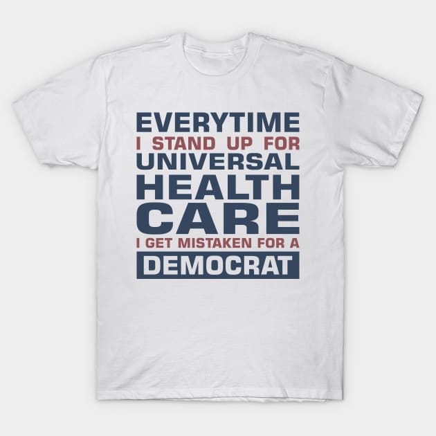 Everytime I Stand Up for Universal Health Care I get Mistaken for a Democrat T-Shirt by sadicus